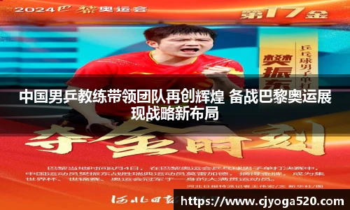 中国男乒教练带领团队再创辉煌 备战巴黎奥运展现战略新布局